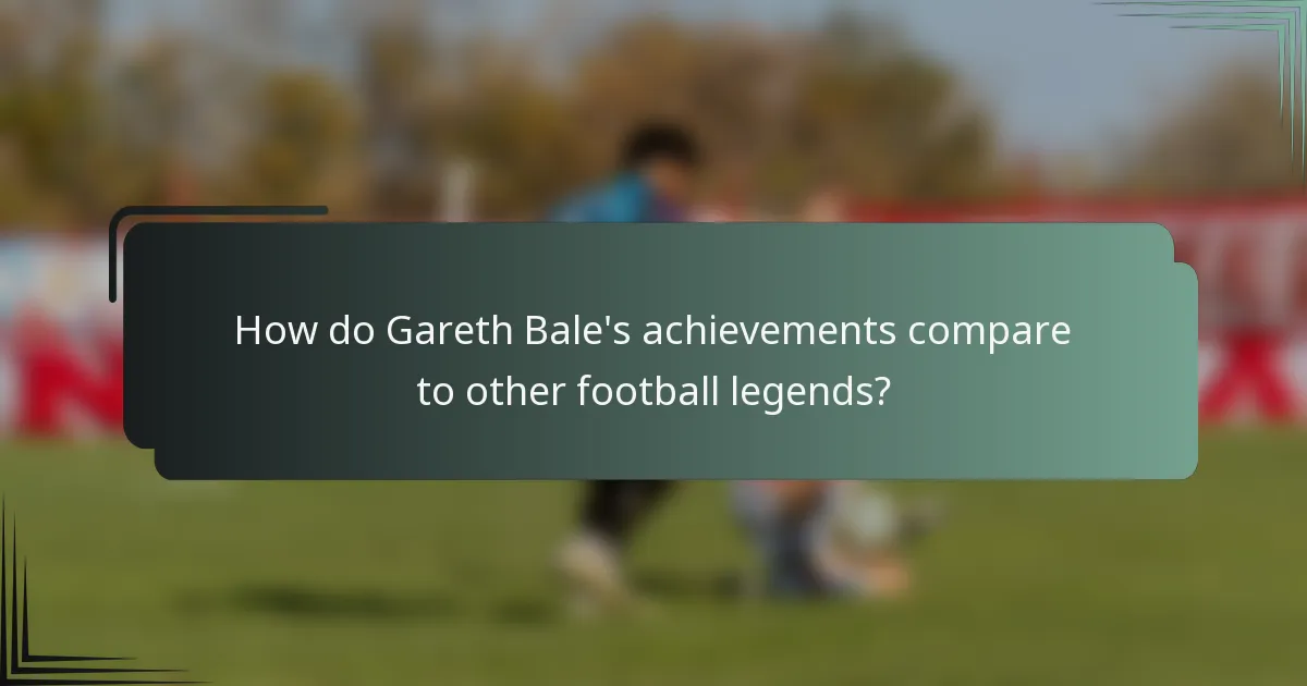 How do Gareth Bale's achievements compare to other football legends?